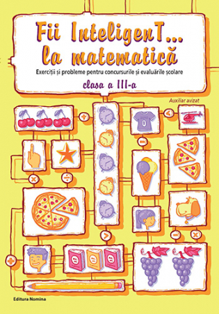 Cartea pentru școală - Fii InteligenT… la matematica. Exercitii si probleme pentru concursurile si evaluarile scolare. Clasa a III-a - Dumitru Viorel-George, Radu Valentin, Bogdan Petre Dobrin