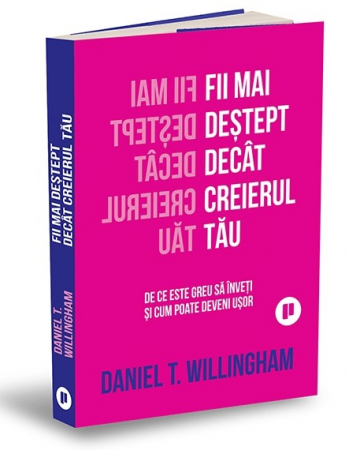 Psihologie - Fii mai destept decat creierul tau. De ce e greu sa inveti si cum poate fi usor - Daniel T. Willingham