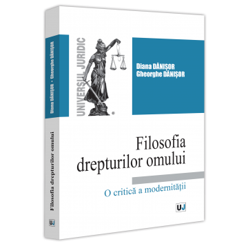 Drept - Filosofia drepturilor omului. O critica a modernitatii - Diana Danisor, Gheorghe Danisor