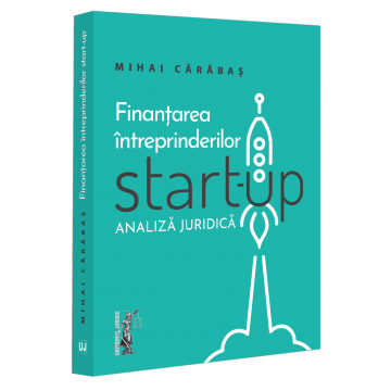Drept - Finantarea intreprinderilor start-up. Analiza juridica - Mihai Alin Carabas