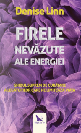 Spiritualitate - Firele nevazute ale energiei. Ghidul suprem de curatare a legaturilor care ne limiteaza viata – Denise Linn