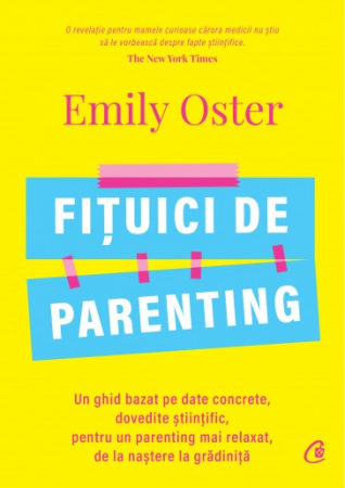 Psihologie aplicata in viata de zi cu zi - Fituici de parenting. Un ghid bazat pe date concrete, dovedite stiintific, pentru un parenting mai relaxat, de la nastere la gradinitia - Emily Oster