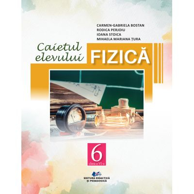 Cartea pentru școală - Fizica. Caietul elevului pentru clasa a VI-a - Carmen Gabriela Bostan, Rodica Perjoiu, Ioana Stoica, Mihaela Mariana Tura