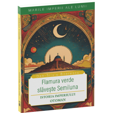 Istorie - Flamura verde slaveste Semiluna. Istoria Imperiului Otoman - Dan-Silviu Boerescu