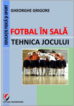 Educație fizică și sport - Fotbal in sala. Tehnica jocului - Gheorghe Grigore
