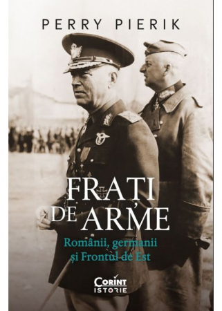 Istorie - Frati de arme. Romanii, germanii si Frontul de Est - Perry Pierik