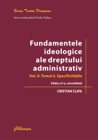 Law - The Ideological Foundations of Administrative Law. Volume II. Volume 2. Specifications. Second, Consolidated Edition - Cristian Clipa