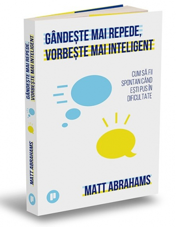 Psihologie - Gandeste mai repede, vorbeste mai inteligent. Cum sa fii spontan cand esti pus in dificultate - Matt Abrahams