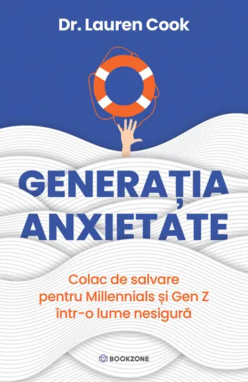 Psihologie - Generatia Anxietate. Colac de salvare pentru Millennials si Gen Z intr-o lume nesigura - Dr. Lauren Cook