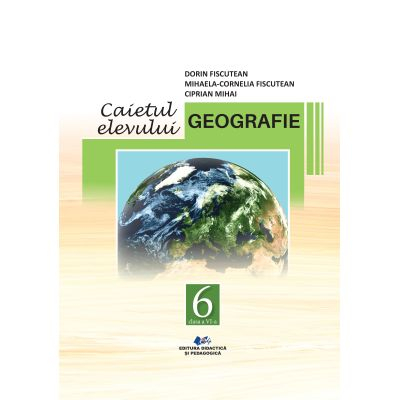 Cartea pentru școală - Geografie. Caietul elevului pentru clasa a VI-a - Dorin Fiscutean, Mihaela Cornelia Fiscutean, Ciprian Mihai