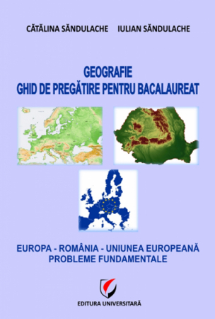 Carte Preuniversitară - Geografie - Ghid de pregatire pentru bacalaureat - Europa - Romania - Uniunea Europeana. Probleme fundamentale - Iulian Sandulache, Catalina Sandulache