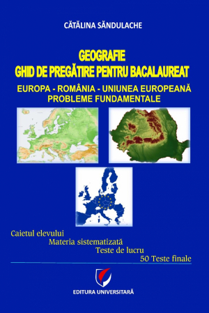 Carte Preuniversitară - Geografie. Ghid de pregatire pentru bacalaureat. Europa-Romania-Uniunea Europeana. Probleme fundamentale - Catalina Sandulache