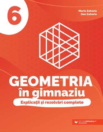 Cartea pentru școală - Geometria in gimnaziu. Explicatii si rezolvari complete. Clasa a VI-a - Dan Zaharia, Maria Zaharia