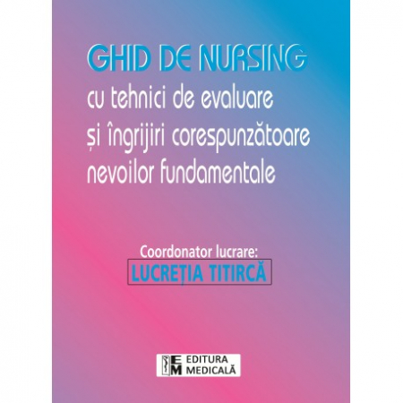Medicină - Ghid de nursing cu tehnici de evaluare si ingrijiri corespunzatoare nevoilor fundamentale - Lucretia Titirca