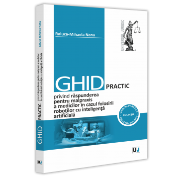 Drept - Ghid practic privind raspunderea pentru malpraxis a medicilor in cazul folosirii robotilor cu inteligenta artificiala - Raluca-Mihaela Nanu