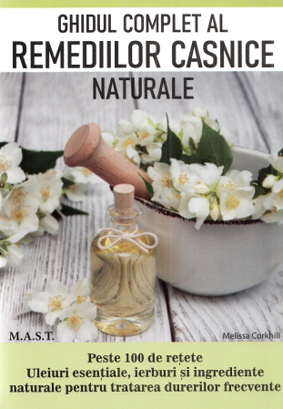 Sănătate - Ghidul complet al remediilor casnice naturale. Peste 100 de retete. Uleiuri esentiale, ierburi si ingrediente naturale pentru tratarea durerilor frecvente - Melissa Corkhill