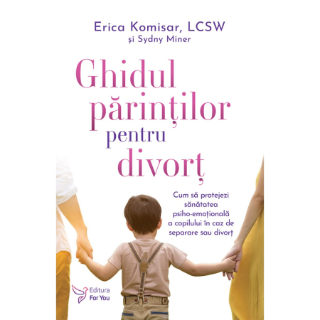Psihologie - Ghidul parintilor pentru divort. Cum sa protejezi sanatatea psiho-emotionala a copilului in caz de separare sau divort - Erica Komisar, Sydny Miner