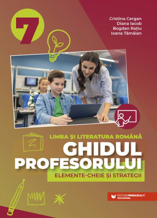 Pedagogie  - Ghidul profesorului. Elemente-cheie si strategii. Limba si literatura romana. Clasa a VII-a - Cristina Cergan, Diana Iacob, Bogdan Ratiu, Ioana Tamaian