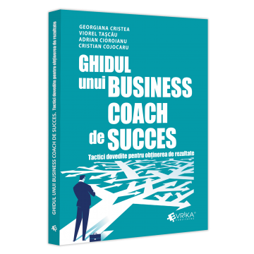 Științe economice - Ghidul unui business coach de succes. Tactici dovedite pentru obtinerea de rezultate - Adrian Cioroianu, Cristian Cojocaru, Georgiana Cristea, Viorel Tascau
