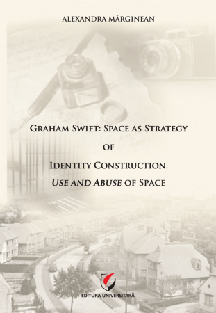 Limbi și literaturi străine - Graham Swift: Space as Strategy of Identify Construction. Use and Abuse of Space - ALEXANDRA MARGINEAN