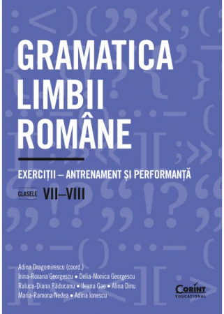 Cartea pentru școală - Gramatica limbii romane. Exercitii – antrenament si performanta. Clasele VII-VIII - Adina Dragomirescu, Irina-Roxana Georgescu, Delia-Monica Georgescu, Raluca-Diana Raducanu, Ileana Gae, Alina Dinu, M