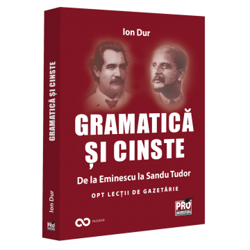 Romanian language and literature - Grammar and honor. From Eminescu to Sandu Tudor Eight lessons in journalism - Ion Dur