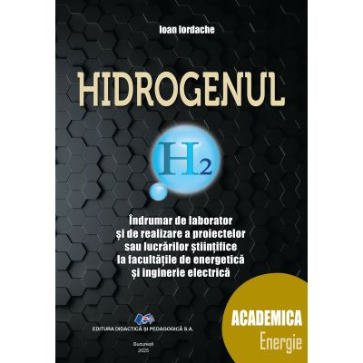 Științe exacte - Hidrogenul. Indrumar de laborator si de realizare a proiectelor sau lucrarilor stiintifice la facultatile de energetica si inginerie electrica - Ioan Iordache