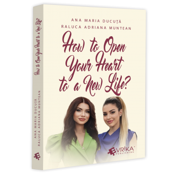 Psychology applied in everyday life - How to Open Your Heart to a New Life? - Ana Maria Ducuta, Raluca Adriana Muntean