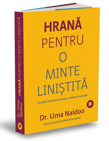 Psihologie - Hrana pentru o minte linistita. Un ghid revolutionar pentru controlul anxietatii - Dr. Uma Naidoo