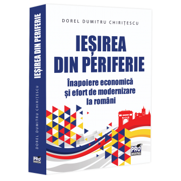 Istoria economiei - Iesirea din periferie. Inapoiere economica si efort de modernizare la romani - Dorel Dumitru Chiritescu