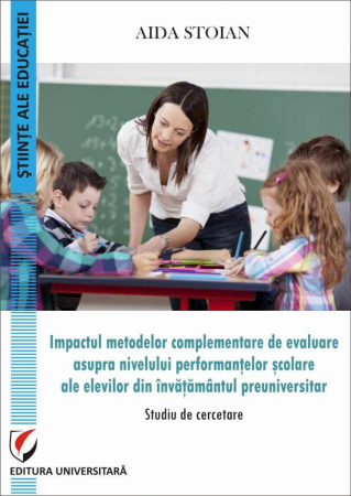 Pedagogie  - Impactul metodelor complementare de evaluare asupra nivelului performantelor  scolare ale elevilor din invatamantul preuniversitar -	Studiu de cercetare - Aida Cornelia Stoian