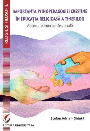 Religie și filosofie - Importanta psihopedagogiei crestine in educatia religioasa a tinerilor. Abordare interconfesionala - Stefan Adrian Ghiuta