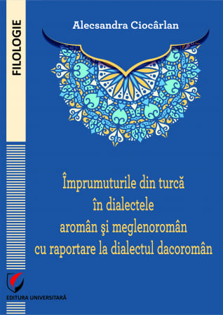 Philology - Borrowings from Turkish in the Aromanian and Megleno-Romanian dialects with reference to the Daco-Romanian dialect - Alecsandra Ciocarlan