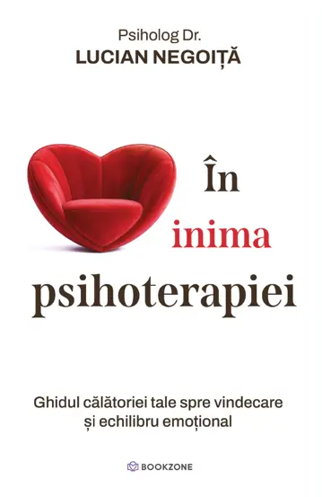 Psychology - At the Heart of Psychotherapy. Your Guide to Your Journey to Healing and Emotional Balance - Psychologist Dr. Lucian Negoita