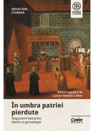 HISTORY - In the shadow of the lost homeland. Balkan merchants: history and genealogy - Mihai Dimitrie Sturdza