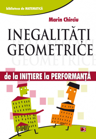 Matematică - Inegalitati geometrice. De la initiere la performanta - Marin Chirciu