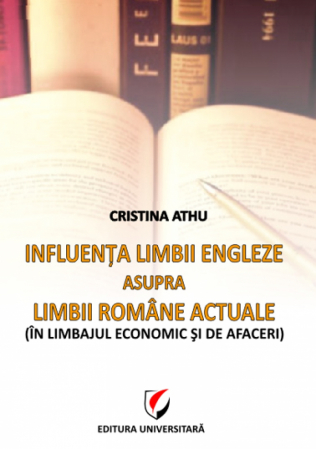 Limba și literatura română - Influenta limbii engleze asupra limbii romane actuale. In limbajul economic si de afaceri - Cristina Athu
