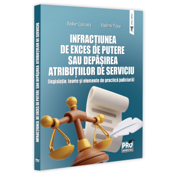 Științe juridice și administrative - Infractiunea de exces de putere sau depasirea atributiilor de serviciu (legislatie, teorie si elemente de practica judiciara) - Radion Grigore Cojocaru, Vladimir Puica