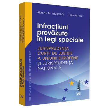 Drept - Infractiuni prevazute in legi speciale. Jurisprudenta Curtii de Justitie a Uniunii Europene si jurisprudenta nationala - Adrian M. Truichici, Luiza Neagu
