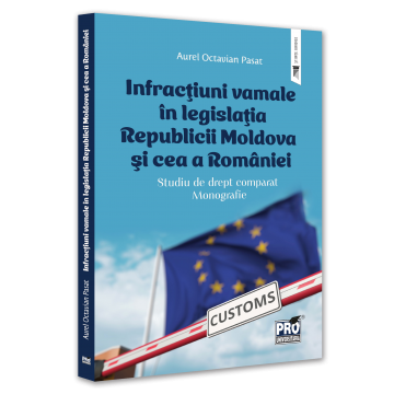 Law - Customs offenses in the legislation of the Republic of Moldova and Romania. Study of comparative law. Monograph - Aurel Octavian Pasat