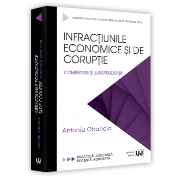 Drept - Infractiunile economice si de coruptie. Comentarii si jurisprudenta - Antoniu Obancia