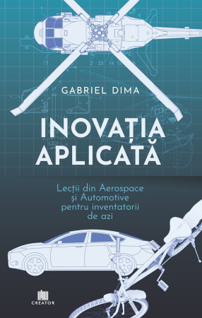 Științe exacte - Inovatia aplicata. Lectii din aerospace si automotive pentru inventatorii de azi - Gabriel Dima