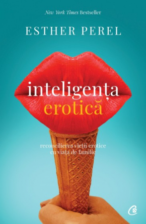 Psihologie aplicata in viata de zi cu zi - Inteligenta erotica. Reconcilierea vietii erotice cu viata de familie. Editia a VI-a - Esther Perel