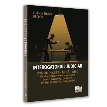 Drept - Interogatoriul judiciar. Confruntare - miza - risc. Ghid orientativ teoretic si practic pentru magistrati, procurori, politisti si psihologi criminalisti - Tudorel Badea Butoi