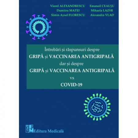 Medicină - Intrebari si raspunsuri despre gripa si vaccinarea antigripala, dar si despre gripa si vaccinarea antigripala vs COVID-19 - Viorel Alexandrescu, Dumitru Matei, Simin Aysel Florescu, Emanoil Ceausu, Mi
