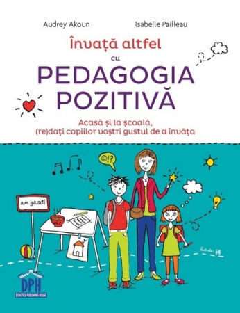 Pedagogie  - Invata altfel cu pedagogia pozitiva. Acasa si la scoala, (re)dati copiilor vostri gustul de a invata - Audrey Akoun, Isabelle Pailleau