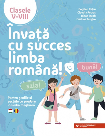 Cartea pentru școală - Invata cu succes limba romana! Pentru scolile si sectiile cu predare in limba maghiara. Clasele V-VIII - Bogdan Ratiu, Claudia Petras, Diana Iacob, Cristina Cergan