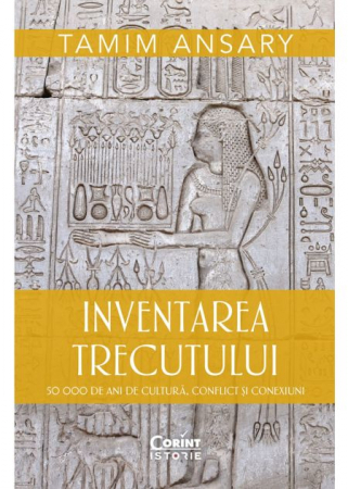 Istorie - Inventarea trecutului. 50 000 de ani de cultura, conflict si conexiuni - Tamim Ansary