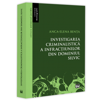 Drept - Investigarea criminalistica a infractiunilor din domeniul silvic - Anca-Elena Benta