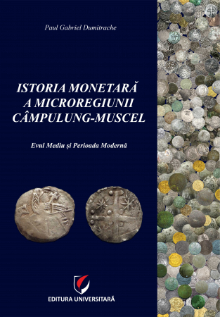 Istorie - Istoria monetara a microregiunii Campulung-Muscel. Evul Mediu si Perioada Moderna - Paul Gabriel Dumitrache